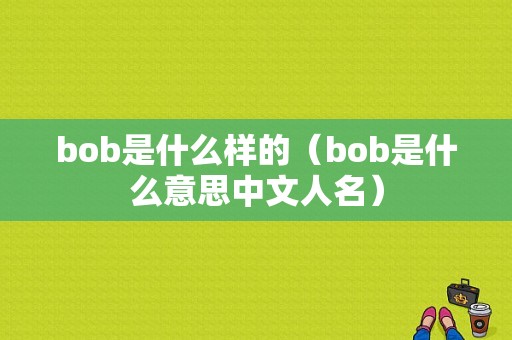 bob是什么样的（bob是什么意思中文人名）-图1