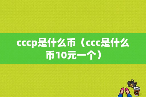 cccp是什么币（ccc是什么币10元一个）
